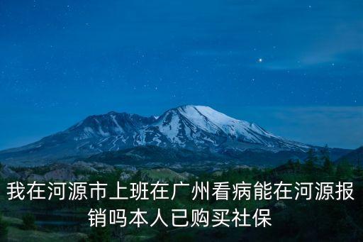 我在河源市上班在廣州看病能在河源報銷嗎本人已購買社保