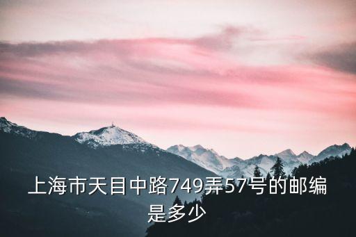 上海市天目中路749弄57號的郵編是多少