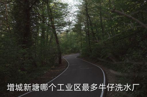 增城新塘哪個工業區最多牛仔洗水廠