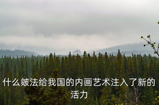 什么皴法給我國的內(nèi)畫藝術(shù)注入了新的活力