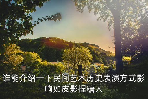 廣州民間藝術(shù)糖畫表演，誰(shuí)能介紹一下民間藝術(shù)歷史表演方式影響如皮影捏糖人