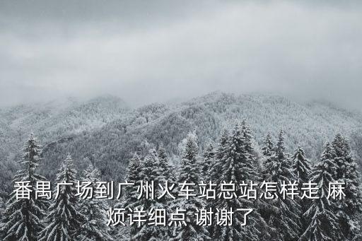 番禺廣場地鐵到廣州火車站怎么走，番禺地鐵到火車站怎么走