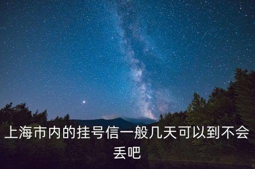 上海市內(nèi)的掛號(hào)信一般幾天可以到不會(huì)丟吧