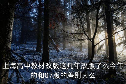上海高中教材改版這幾年改版了么今年的和07版的差別大么