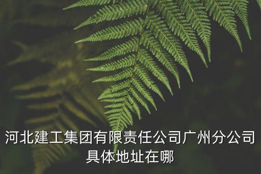 河北建工集團有限責任公司廣州分公司具體地址在哪