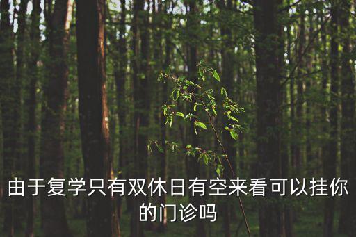 由于復學只有雙休日有空來看可以掛你的門診嗎