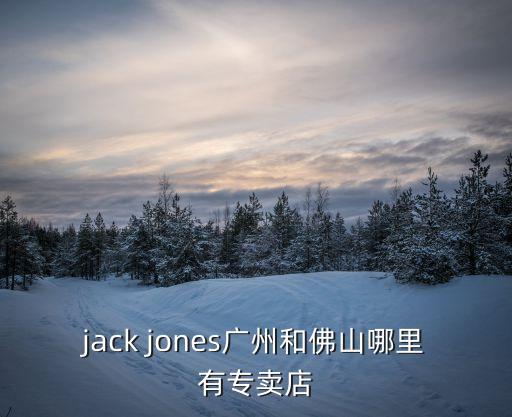 jack jones廣州和佛山哪里有專賣店
