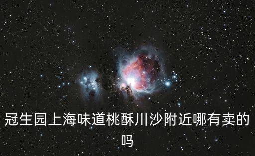 冠生園上海味道桃酥川沙附近哪有賣的嗎