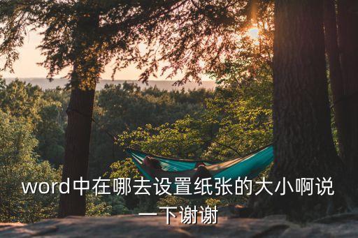 紙張大小怎么設置，word中在哪去設置紙張的大小啊說一下謝謝