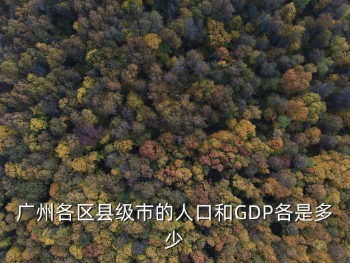 廣州各區縣級市的人口和GDP各是多少
