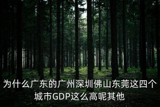 為什么廣東的廣州深圳佛山東莞這四個城市GDP這么高呢其他