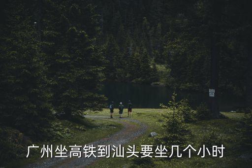 廣州坐高鐵到汕頭要坐幾個(gè)小時(shí)