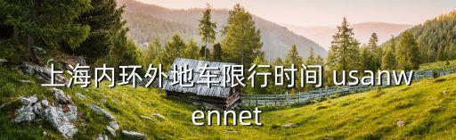 上海內(nèi)環(huán)外地車限行時(shí)間 usanwennet