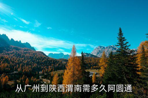 從廣州到陜西渭南需多久阿圓通