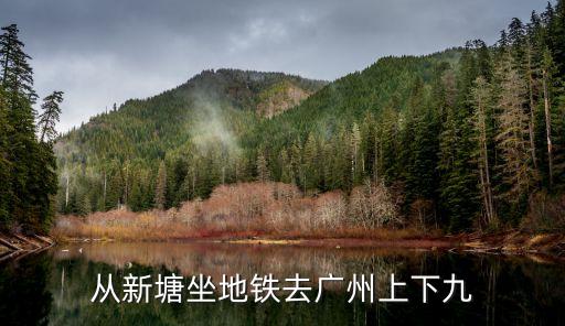 新塘坐地鐵去廣州上下九的票價，從新塘坐地鐵去廣州上下九