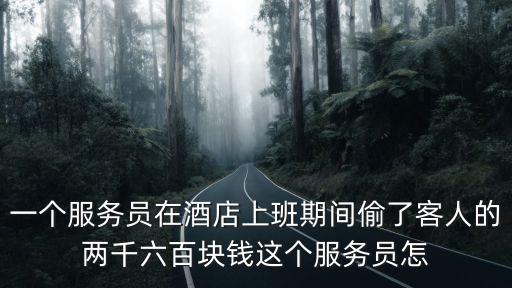 一個服務員在酒店上班期間偷了客人的兩千六百塊錢這個服務員怎