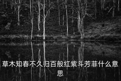 草木知春不久歸百般紅紫斗芳菲什么意思