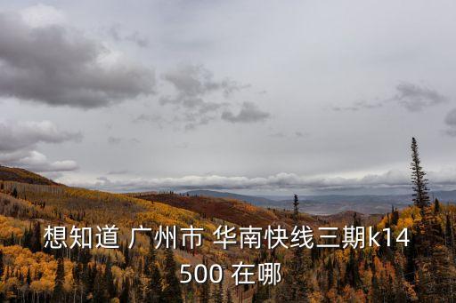 廣州華南快線車流什么時候開通，想知道 廣州市 華南快線三期k14 500 在哪