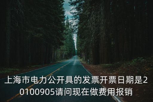 上海市電力公開具的發票開票日期是20100905請問現在做費用報銷