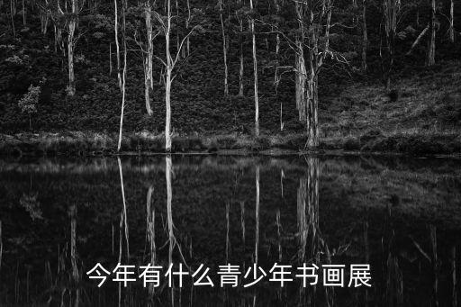上海市青少年書法篆刻展覽，今年有什么青少年書畫展