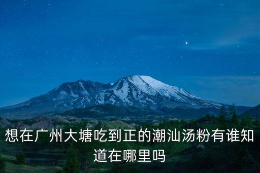 想在廣州大塘吃到正的潮汕湯粉有誰(shuí)知道在哪里嗎
