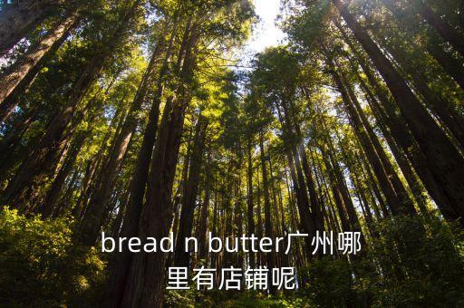芭步仕在廣州哪里有店鋪，bread n butter廣州哪里有店鋪呢