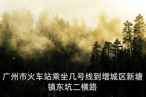 廣州站有去增城區(qū)的地鐵沒有，廣州火車站地鐵幾號線到增城二汽車站