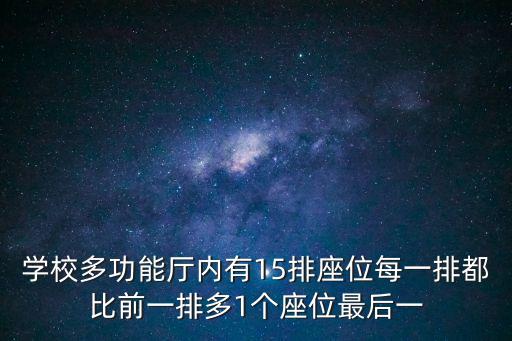 學校多功能廳內有15排座位每一排都比前一排多1個座位最后一