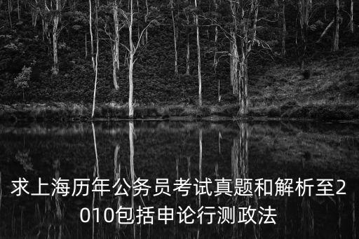 求上海歷年公務員考試真題和解析至2010包括申論行測政法