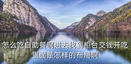 怎么吃自助餐啊進去找到柜臺交錢開吃里面是怎樣的布局啊