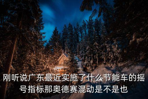 9月廣州市節能車指標有多少個，剛聽說廣東最近實施了什么節能車的搖號指標那奧德賽混動是不是也