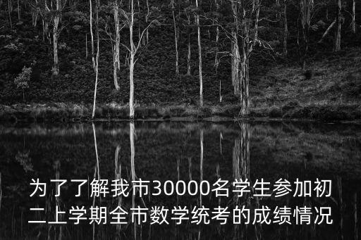 為了了解我市30000名學生參加初二上學期全市數學統考的成績情況
