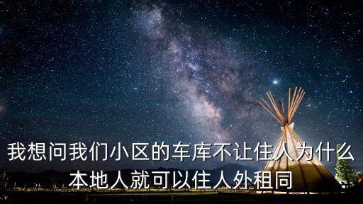 我想問我們小區的車庫不讓住人為什么本地人就可以住人外租同