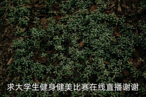 求大學生健身健美比賽在線直播謝謝