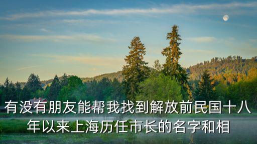 有沒(méi)有朋友能幫我找到解放前民國(guó)十八年以來(lái)上海歷任市長(zhǎng)的名字和相
