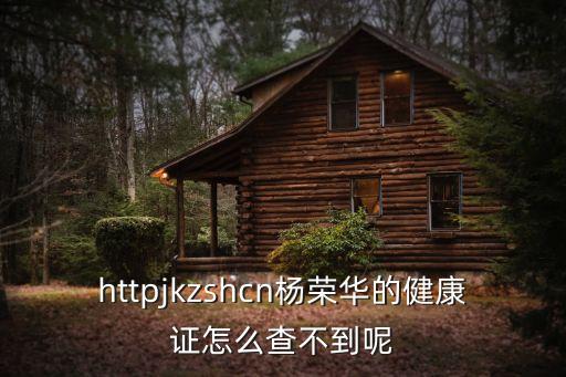httpjkzshcn楊榮華的健康證怎么查不到呢