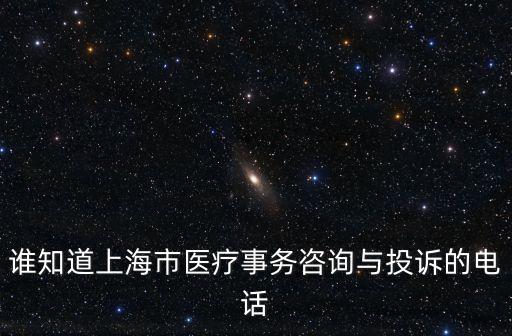 誰知道上海市醫(yī)療事務(wù)咨詢與投訴的電話