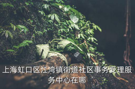 上海市江灣鎮(zhèn)街道社區(qū)事務(wù)，上海江灣鎮(zhèn)街道社區(qū)事務(wù)受理服務(wù)中心