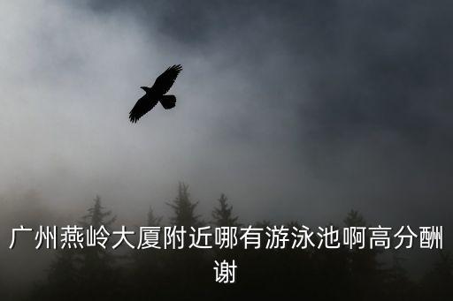 廣州燕嶺大廈附近哪有游泳池啊高分酬謝