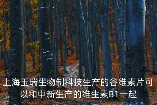 上海玉瑞生物制科技生產的谷維素片可以和中新生產的維生素B1一起