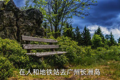 在人和地鐵站去廣州長洲島