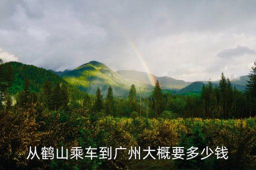 鶴山到廣州開車多少錢一個小時，從鶴山乘車到廣州大概要多少錢