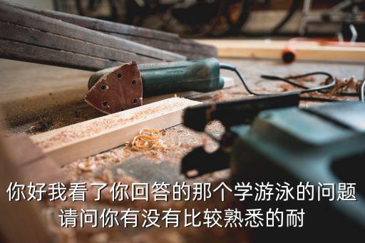 你好我看了你回答的那個學游泳的問題請問你有沒有比較熟悉的耐
