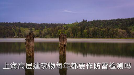 上海市防雷評估，上海高層建筑物每年都要作防雷檢測嗎
