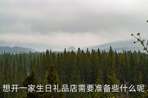 生日禮品店，想開一家生日禮品店需要準備些什么呢