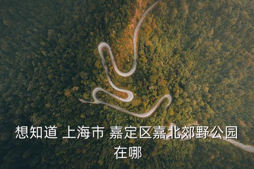 想知道 上海市 嘉定區嘉北郊野公園 在哪