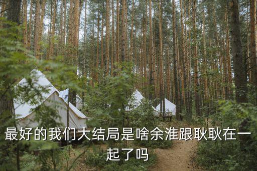最好的我們大結局是啥余淮跟耿耿在一起了嗎