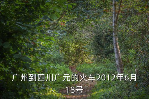廣州到四川廣元的火車2012年6月18號