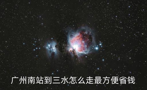 廣州南站到三水怎么走最方便省錢