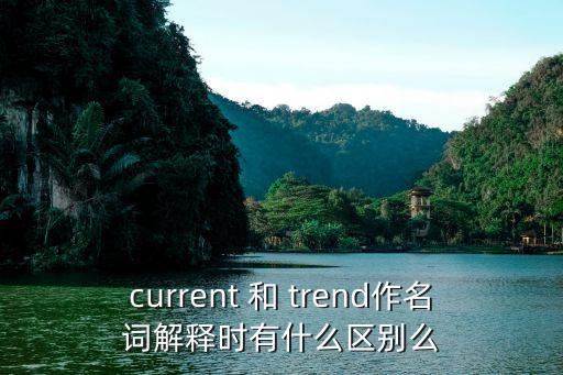 current 和 trend作名詞解釋時有什么區別么